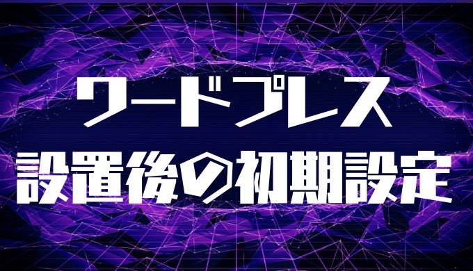 WordPress設置後の初期設定とは？